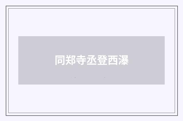 同郑寺丞登西瀑