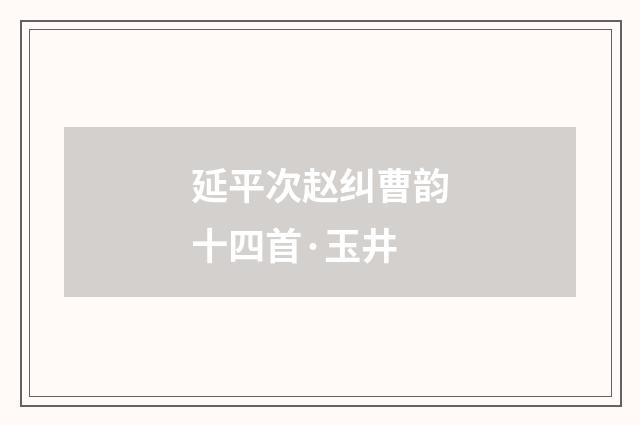 延平次赵纠曹韵十四首·玉井