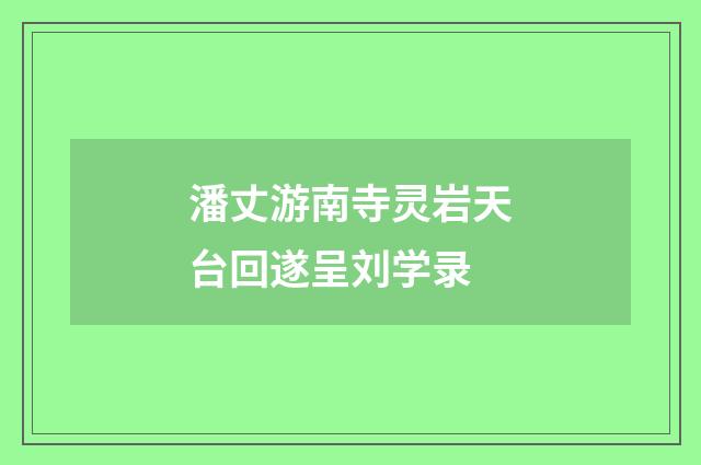 潘丈游南寺灵岩天台回遂呈刘学录