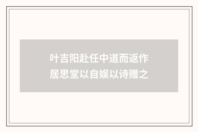 叶吉阳赴任中道而返作居思堂以自娱以诗赠之
