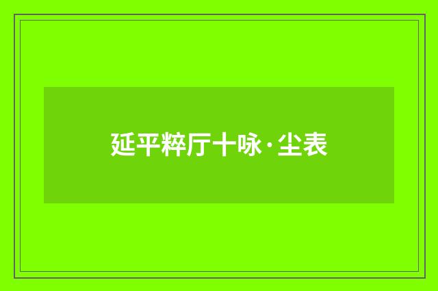 延平粹厅十咏·尘表