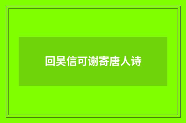 回吴信可谢寄唐人诗