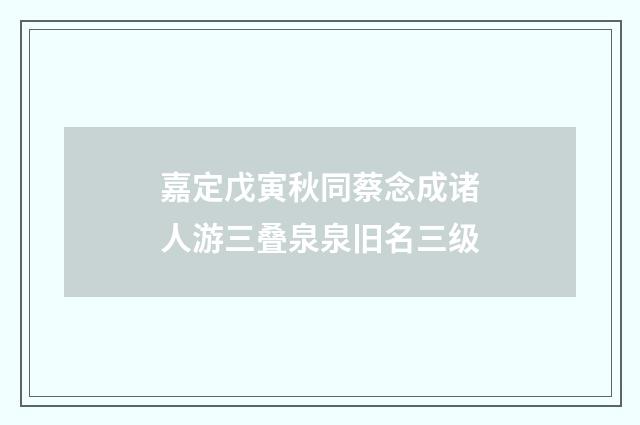 嘉定戊寅秋同蔡念成诸人游三叠泉泉旧名三级