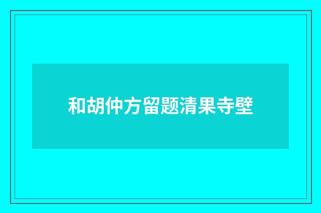 和胡仲方留题清果寺壁