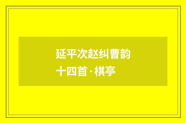 延平次赵纠曹韵十四首·棋亭
