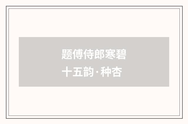 题傅侍郎寒碧十五韵·种杏