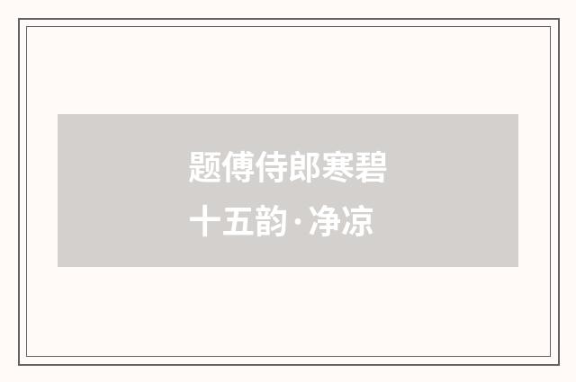 题傅侍郎寒碧十五韵·净凉