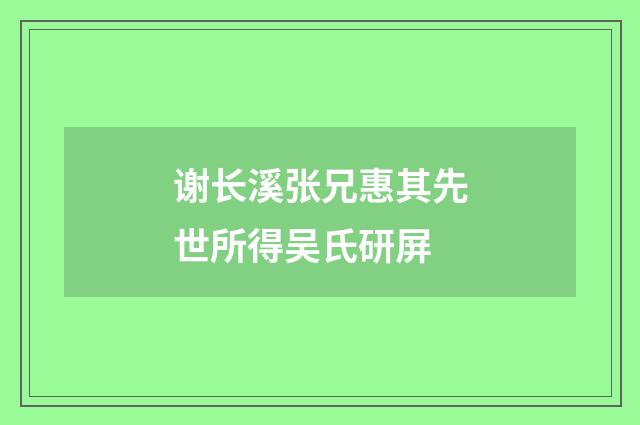 谢长溪张兄惠其先世所得吴氏研屏