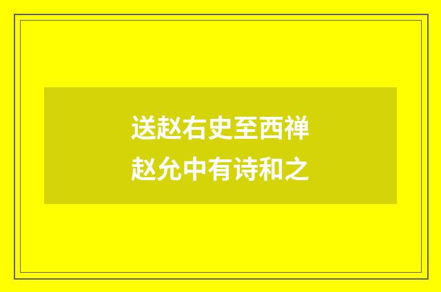 送赵右史至西禅赵允中有诗和之
