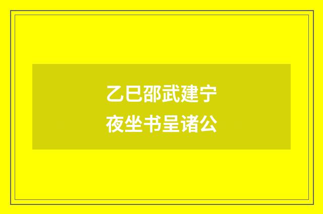 乙巳邵武建宁夜坐书呈诸公