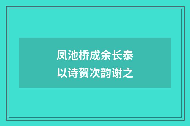 凤池桥成余长泰以诗贺次韵谢之
