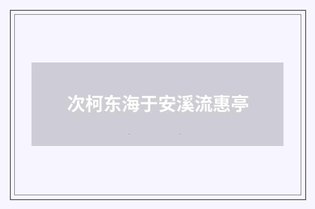 次柯东海于安溪流惠亭