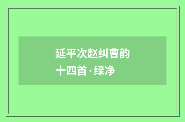 延平次赵纠曹韵十四首·绿净