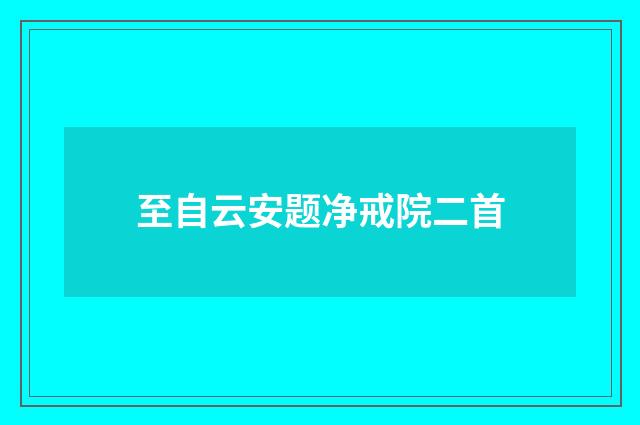 至自云安题净戒院二首