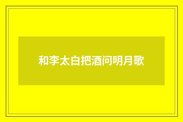 和李太白把酒问明月歌