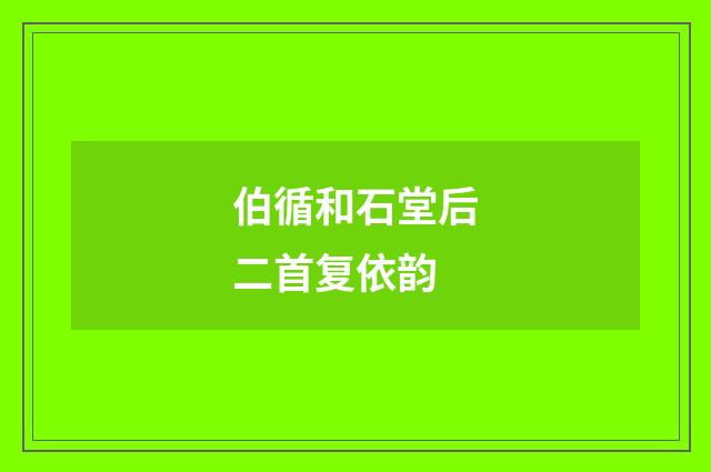 伯循和石堂后二首复依韵