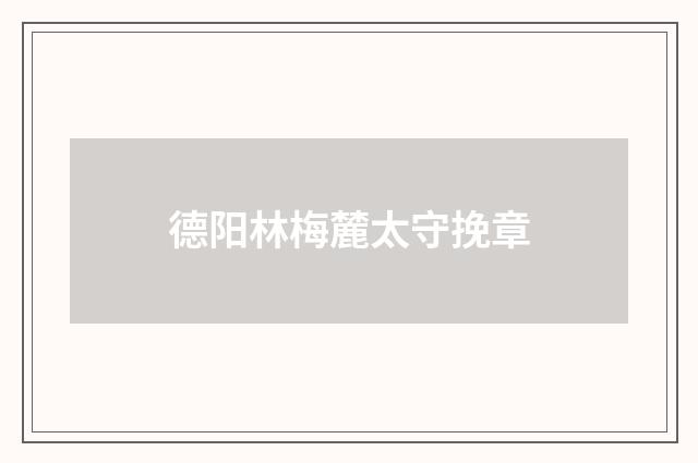德阳林梅麓太守挽章