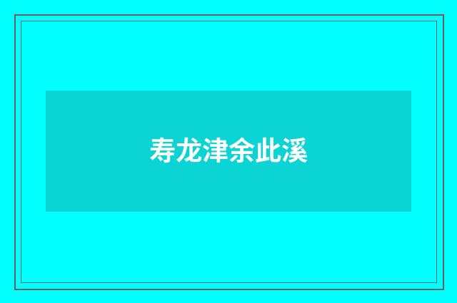 寿龙津余此溪