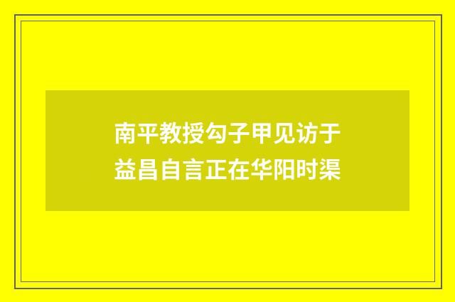 南平教授勾子甲见访于益昌自言正在华阳时渠