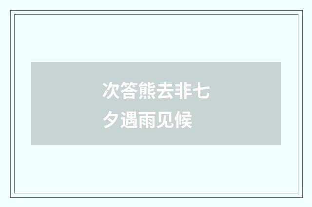 次答熊去非七夕遇雨见候