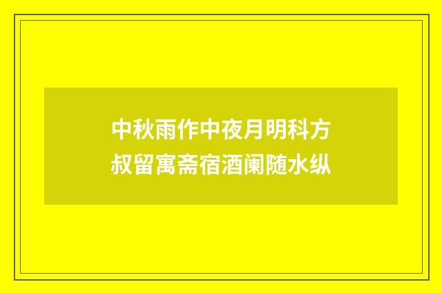 中秋雨作中夜月明科方叔留寓斋宿酒阑随水纵
