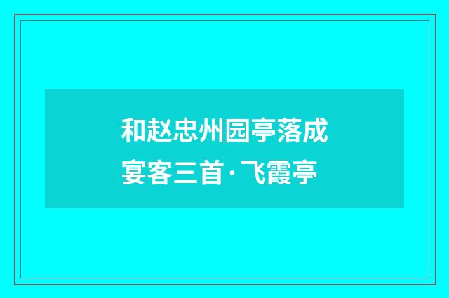 和赵忠州园亭落成宴客三首·飞霞亭