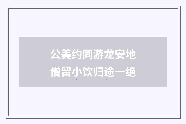 公美约同游龙安地僧留小饮归途一绝