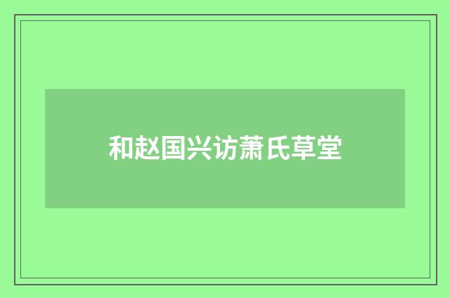和赵国兴访萧氏草堂
