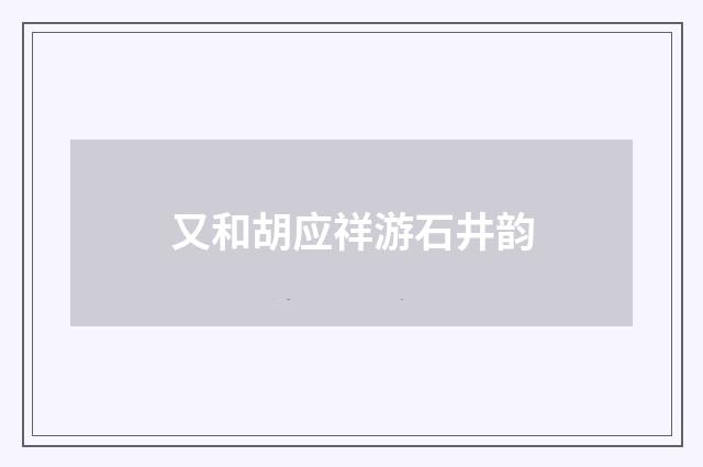 又和胡应祥游石井韵
