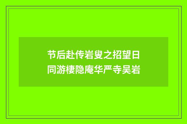 节后赴传岩叟之招望日同游棲隐庵华严寺吴岩