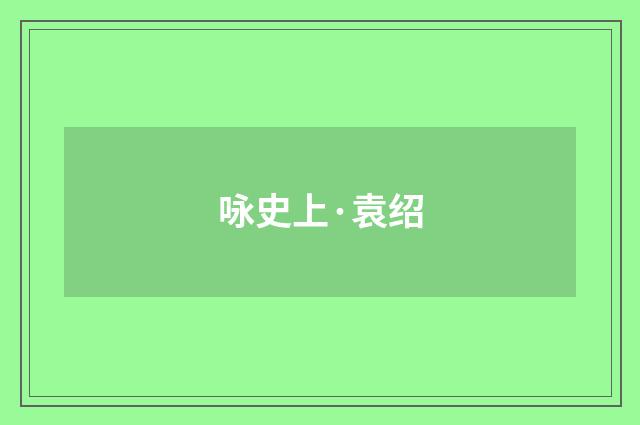咏史上·袁绍