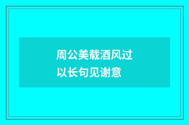 周公美载酒风过以长句见谢意