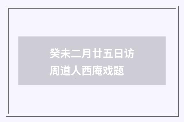 癸未二月廿五日访周道人西庵戏题