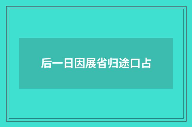 后一日因展省归途口占