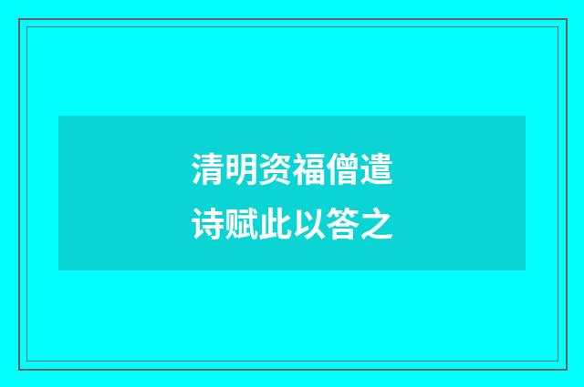 清明资福僧遣诗赋此以答之