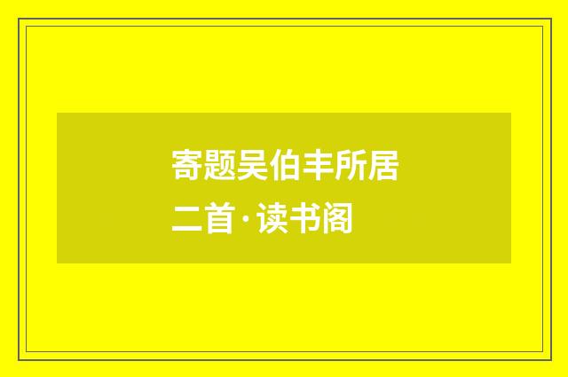 寄题吴伯丰所居二首·读书阁
