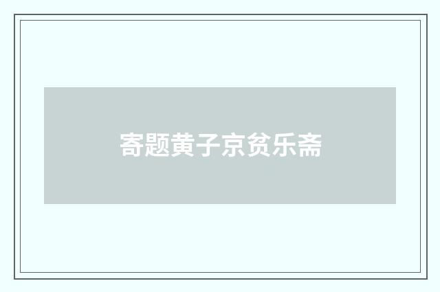 寄题黄子京贫乐斋