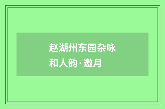 赵湖州东园杂咏和人韵·邀月