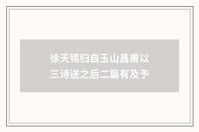 徐天锡归自玉山昌甫以三诗送之后二篇有及予