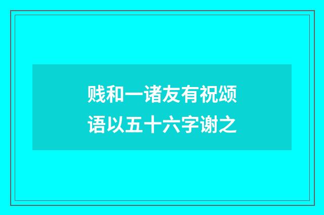 贱和一诸友有祝颂语以五十六字谢之