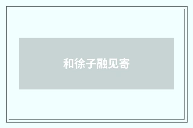 和徐子融见寄