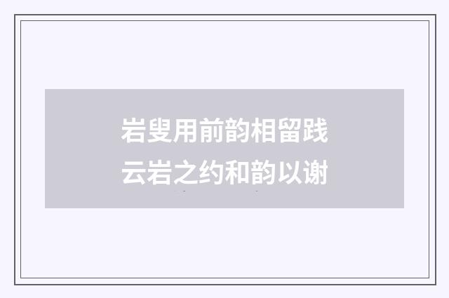 岩叟用前韵相留践云岩之约和韵以谢