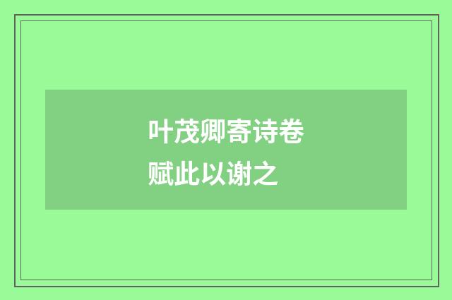 叶茂卿寄诗卷赋此以谢之