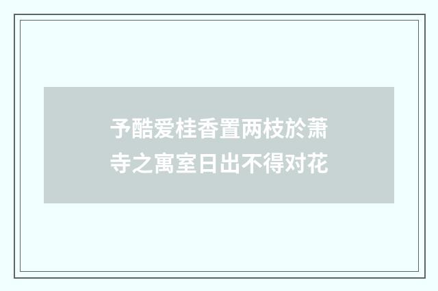 予酷爱桂香置两枝於萧寺之寓室日出不得对花