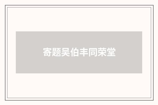 寄题吴伯丰同荣堂