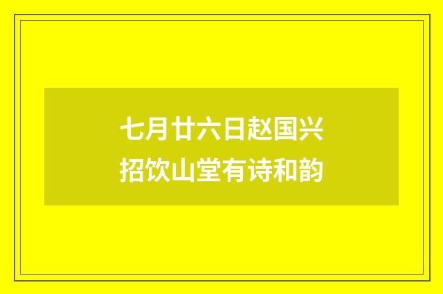 七月廿六日赵国兴招饮山堂有诗和韵