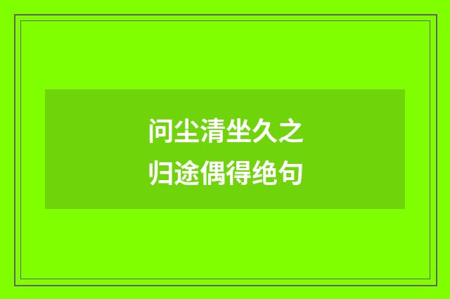 问尘清坐久之归途偶得绝句