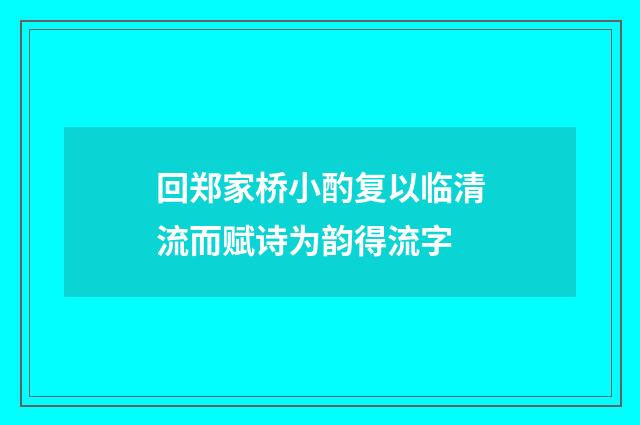 回郑家桥小酌复以临清流而赋诗为韵得流字