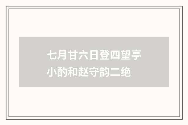 七月甘六日登四望亭小酌和赵守韵二绝