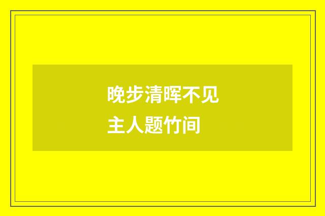 晚步清晖不见主人题竹间